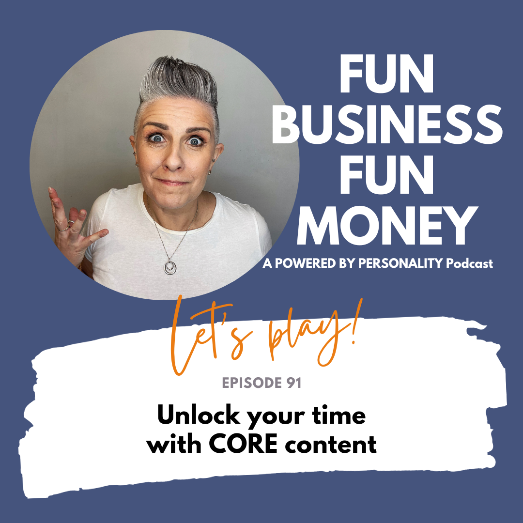 Fun Business Fun Money - a Powered by Personality podcast. Lets play! Episode 91 - Unlock your time with CORE content