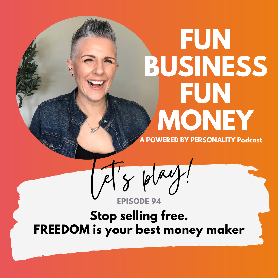 Fun Business Fun Money, a Powered by Personality podcast. Let's play! Episode 94 - stop selling free. FREEDOM is your best money maker
