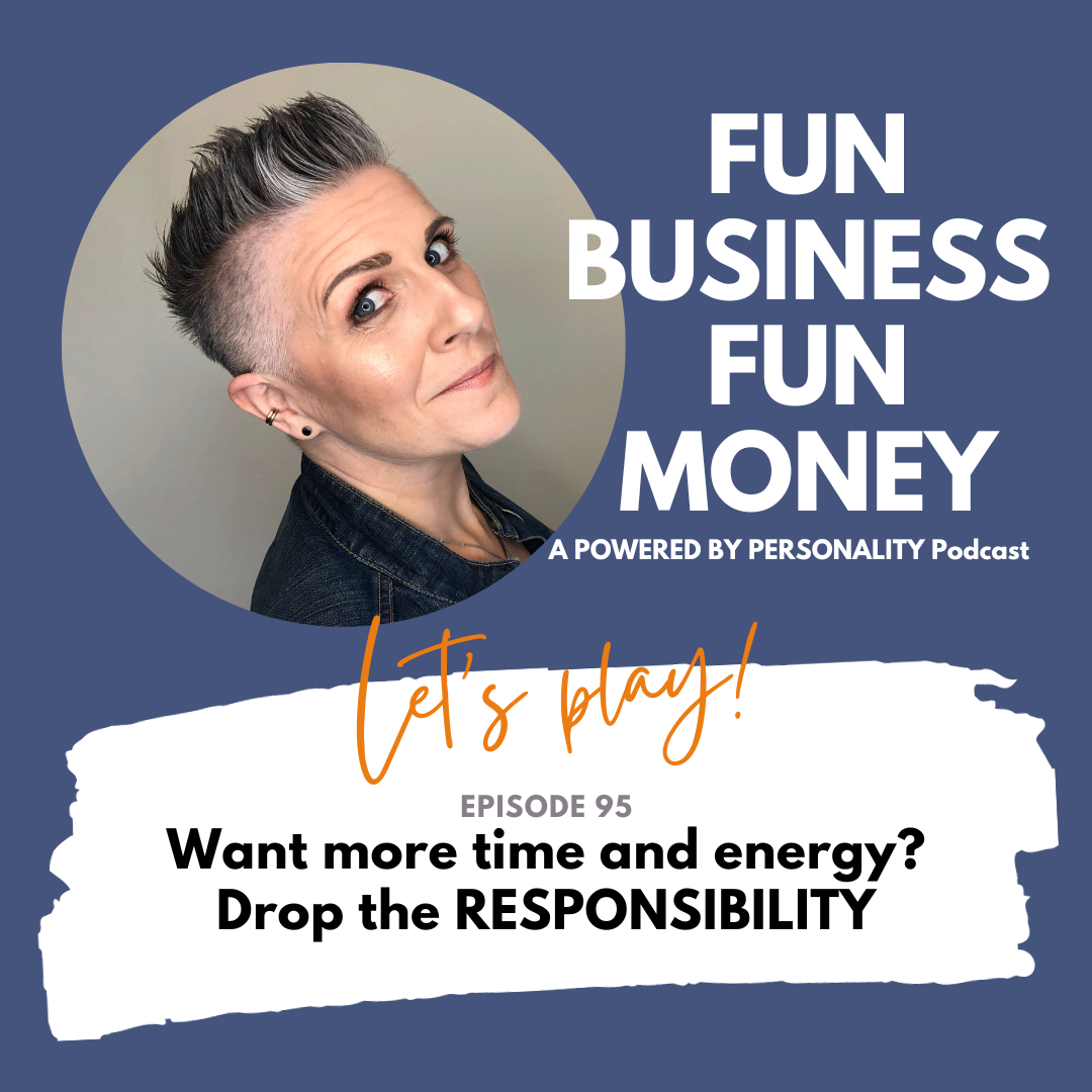 Fun Business Fun Money, a Powered by Personality podcast. Let's play! Episode 95 - Want more time and energy? Drop the RESPONSIBILITY