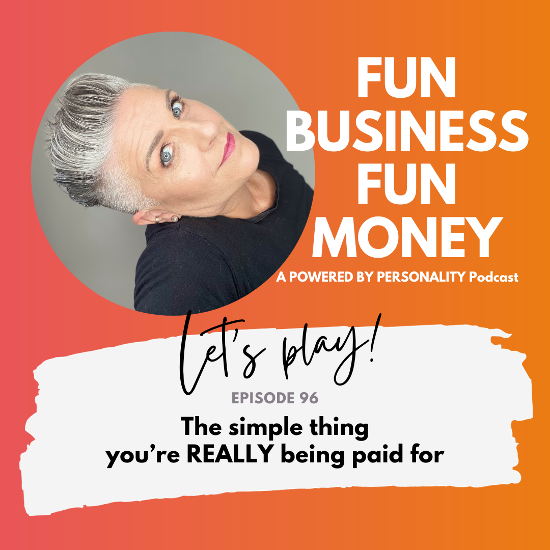 Fun Business Fun Money, a Powered by Personality podcast. Let's play! Episode 96 - The simple thing you're REALLY being paid for
