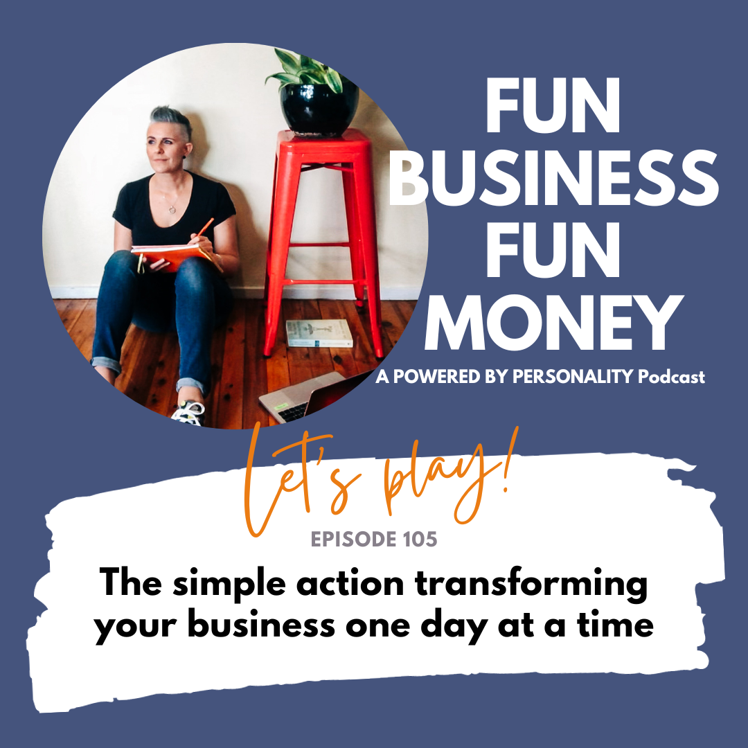 Fun Business Fun Money, a Powered by Personality podcast. Let's play! Episode 105: The simple action transforming your business one day at a time