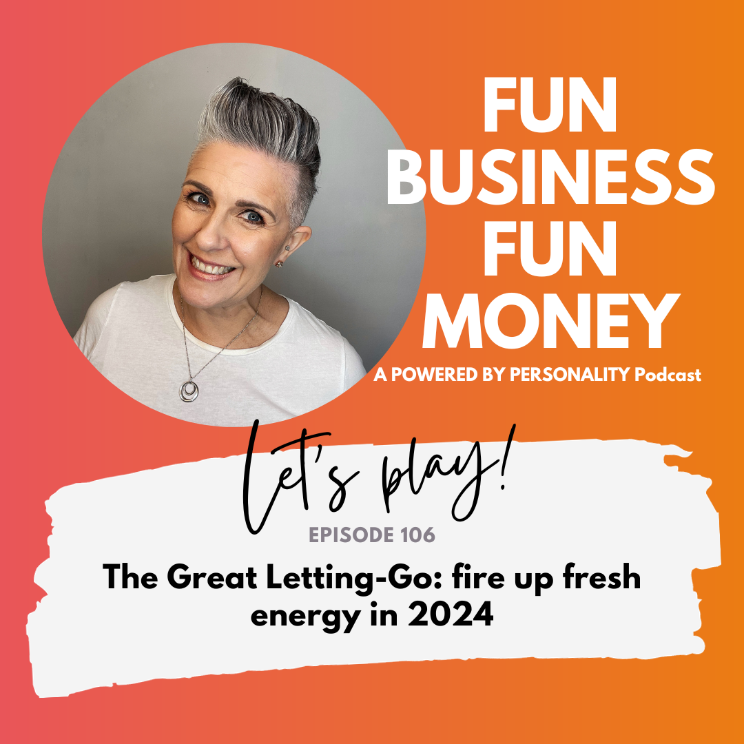 Fun Business Fun Money, a Powered by Personality podcast. Let's play! Episode 106: The great letting-go: fire up fresh energy in 2024