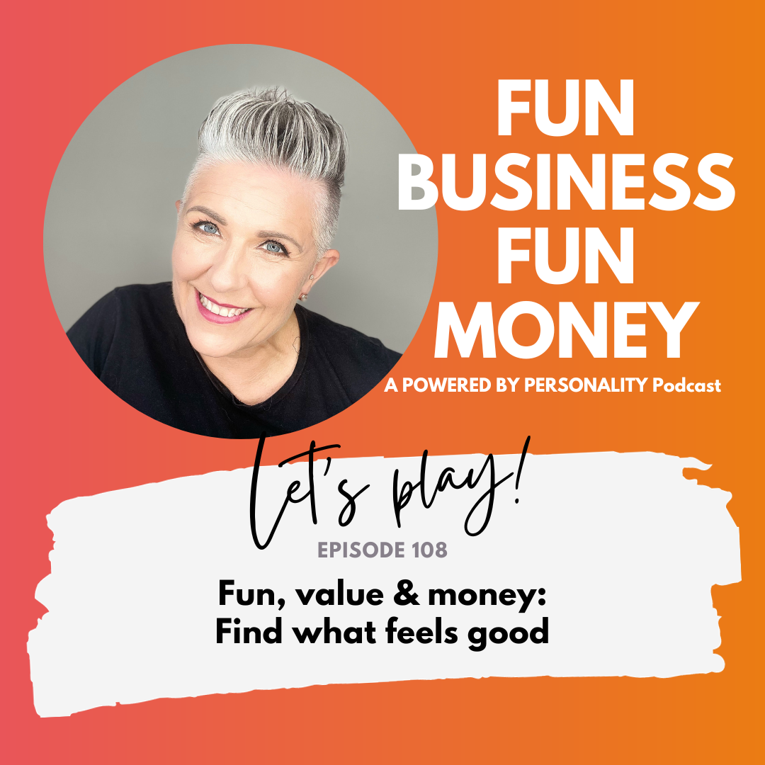 Fun Business Fun Money, a Powered by Personality podcast. Let's play! Episode 108: Fun, value and money, find what feels good