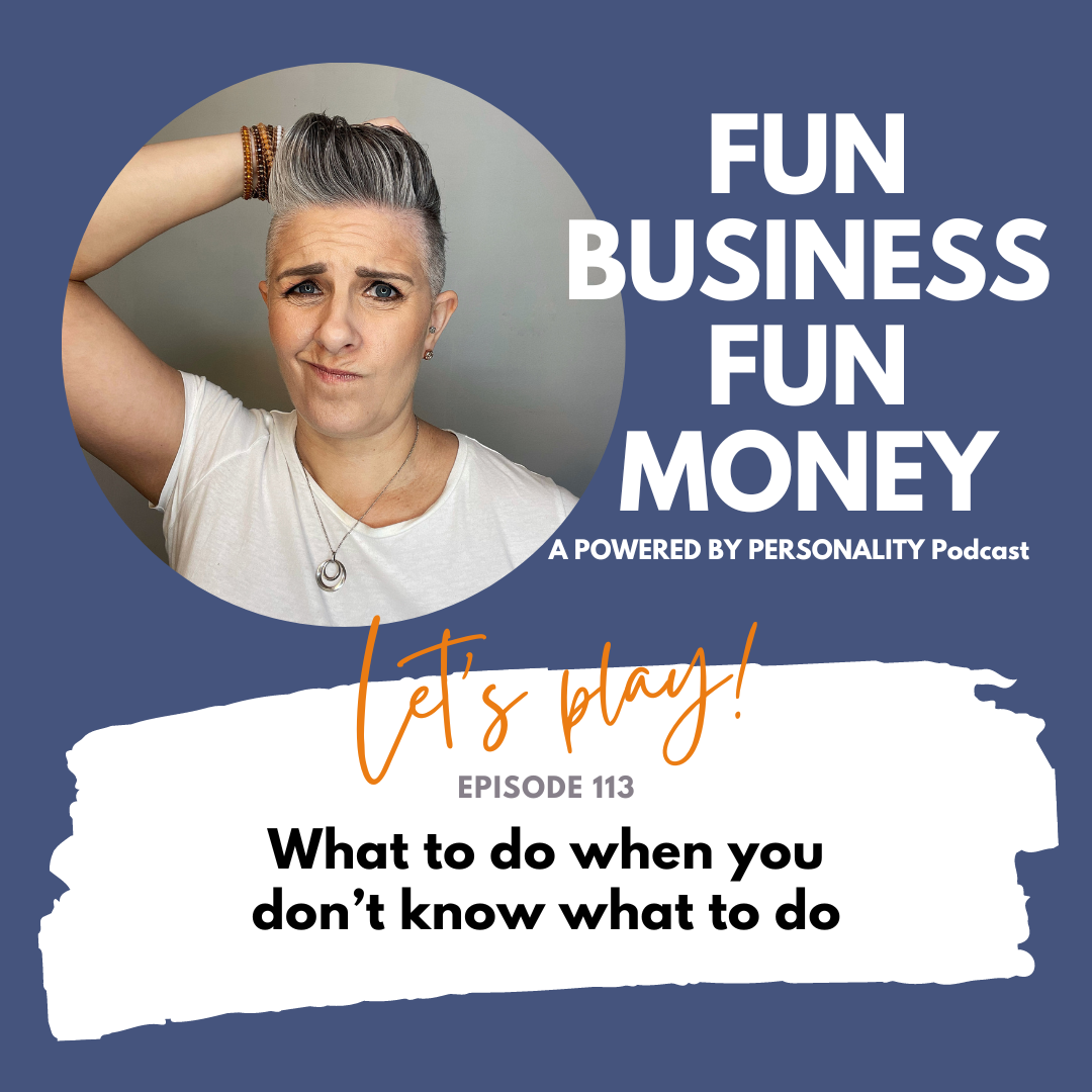 Fun Business Fun Money, a Powered by Personality podcast. Let's play! Episode 113: What to do when you don't know what to do