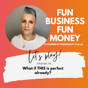 Fun Business Fun Money podcast episode 78 What if THIS is perfect already?