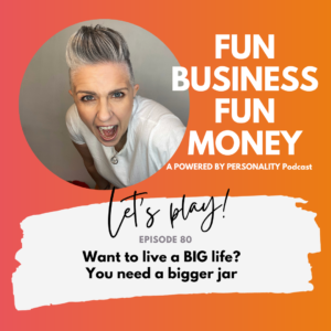 Fun business Fun Money. A Powered by Personality podcast. Episode 80 Want to live a BIG life? You need a bigger jar