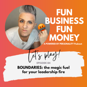Fun Business Fun Money. A Powered By Personality podcast. Let's play! Episode 84 - BOUNDARIES: the magic fuel for your leadership fire