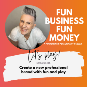 Fun Business Fun Money. A Powered by Personality podcast. Let's play! Episode 86 - create a new professional brand with fun and play