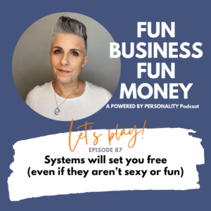 Fun Business Fun Money, a Powered By Personality podcast. Let's play! Episode 87 - Systems will set you free (even if they aren't sexy or fun)