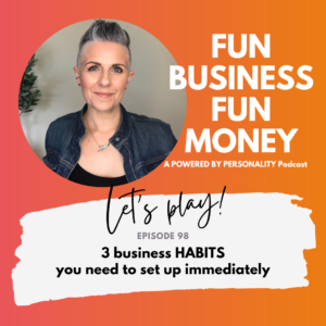 Fun Business Fun Money, a Powered by Personality podcast. Let's play! Episode 98 - 3 business HABITS you need to set up immediately