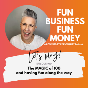 Fun Business Fun Money, a Powered by Personality podcast. Episode 100 - the MAGIC of 100 and having fun along the way