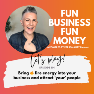 Fun Business Fun Money, a Powered by Personality podcast. Let's play! Episode 114 - Bring fire energy into your business and attract your people